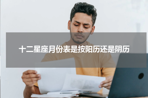 十二星座月份表是按阳历还是阴历