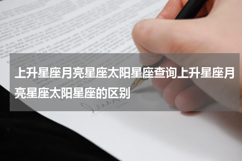 上升星座月亮星座太阳星座查询上升星座月亮星座太阳星座的区别