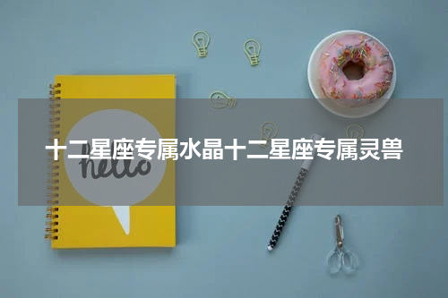 十二星座专属水晶十二星座专属灵兽