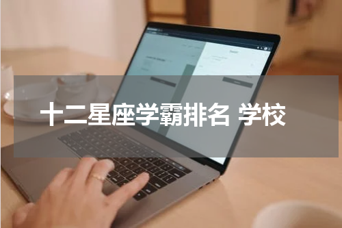 十二星座学霸排名 学校