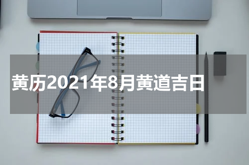 黄历2021年8月黄道吉日