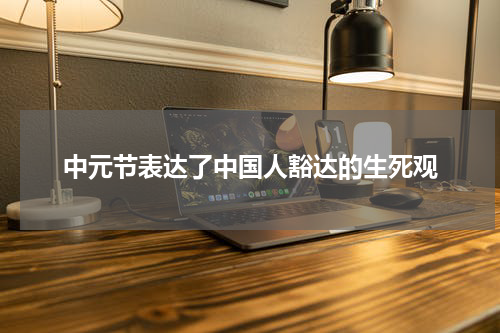中元节表达了中国人豁达的生死观