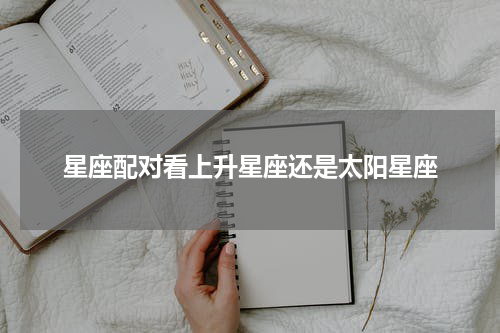 星座配对看上升星座还是太阳星座