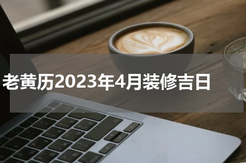 老黄历2023年4月装修吉日