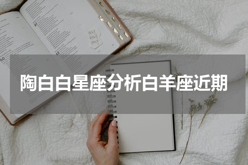陶白白星座分析白羊座近期