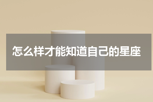 怎么样才能知道自己的星座