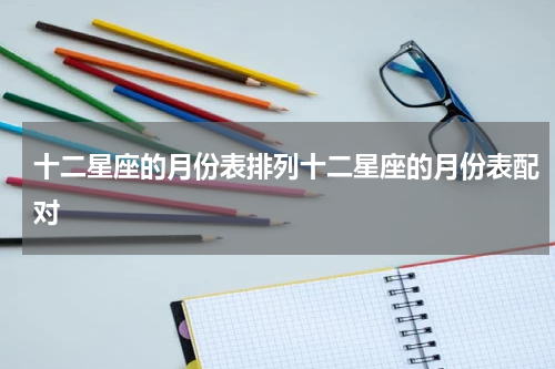 十二星座的月份表排列十二星座的月份表配对