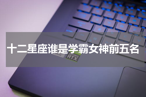 十二星座谁是学霸女神前五名