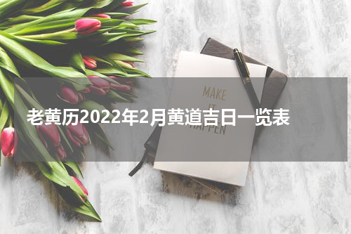 老黄历2022年2月黄道吉日一览表