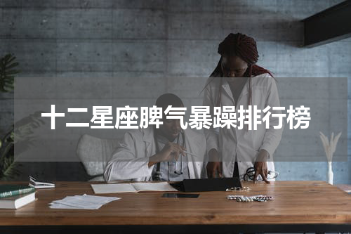 十二星座脾气暴躁排行榜