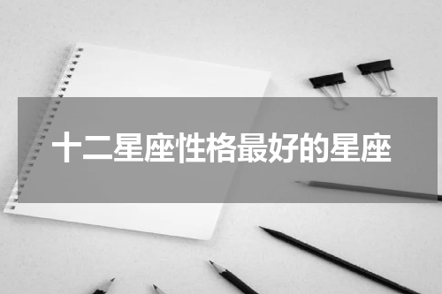 十二星座性格最好的星座