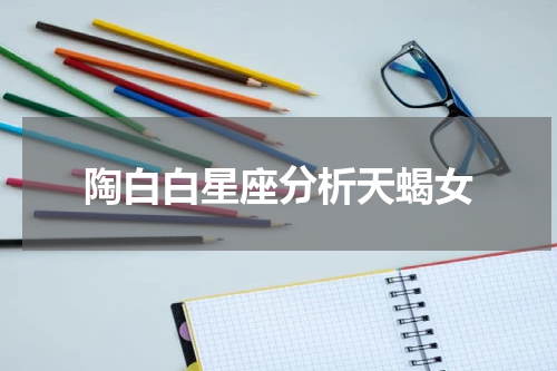 陶白白星座分析天蝎女