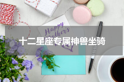 十二星座专属神兽坐骑