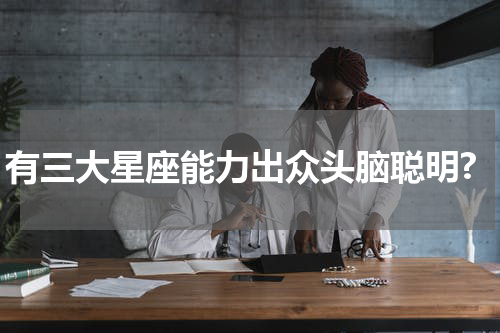 有三大星座能力出众头脑聪明?