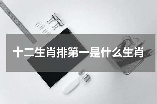 十二生肖排第一是什么生肖