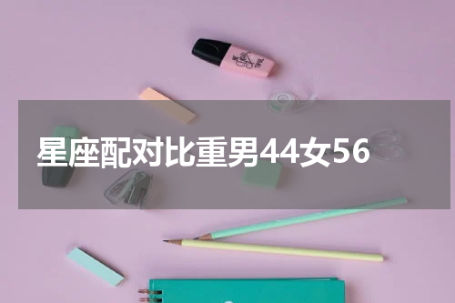 星座配对比重男44女56
