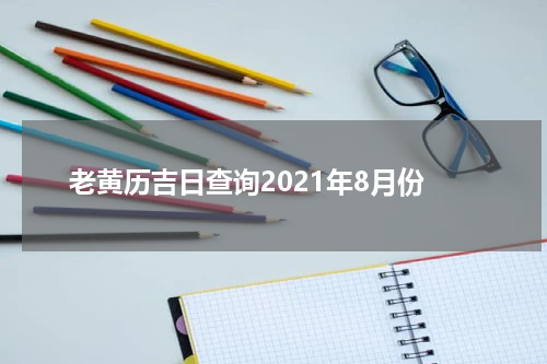 老黄历吉日查询2021年8月份