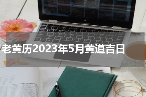 老黄历2023年5月黄道吉日