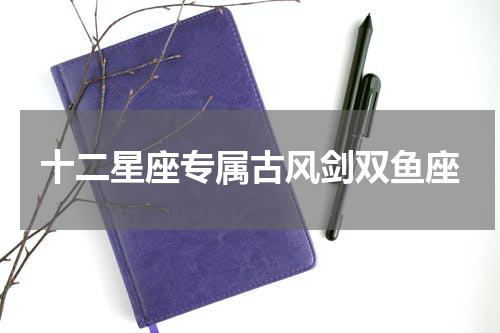 十二星座专属古风剑双鱼座