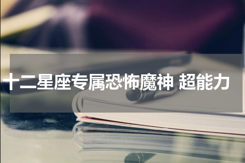 十二星座专属恐怖魔神 超能力