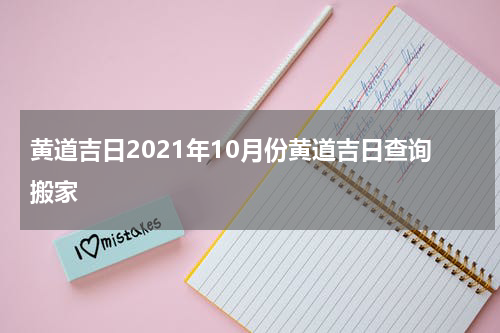 黄道吉日2021年10月份黄道吉日查询搬家