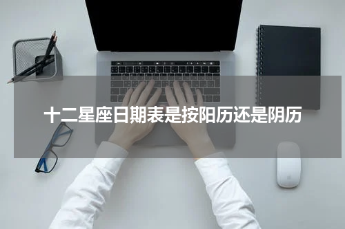 十二星座日期表是按阳历还是阴历
