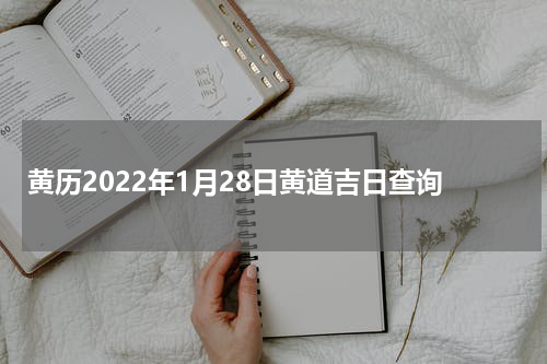 黄历2022年1月28日黄道吉日查询