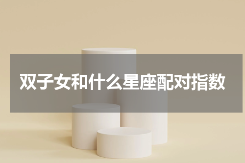 双子女和什么星座配对指数
