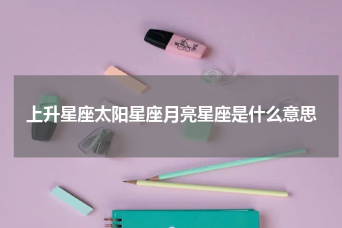 上升星座太阳星座月亮星座是什么意思