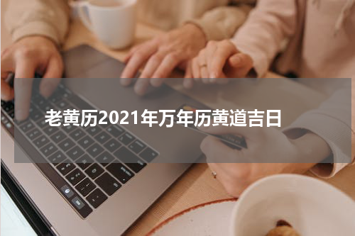 老黄历2021年万年历黄道吉日