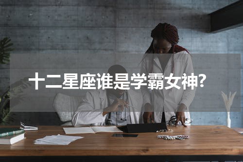 十二星座谁是学霸女神?