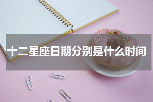 十二星座日期分别是什么时间