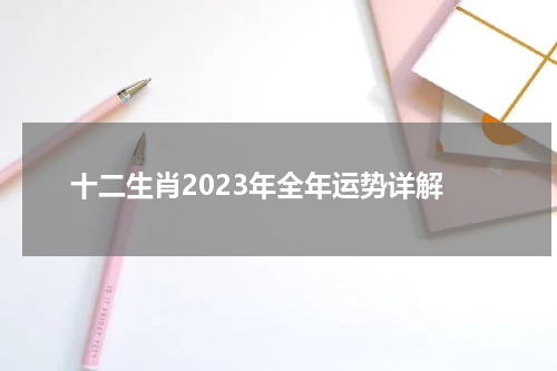 十二生肖2023年全年运势详解