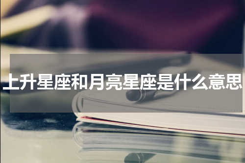 上升星座和月亮星座是什么意思
