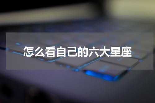 怎么看自己的六大星座