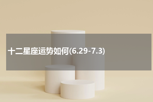 十二星座运势如何(6.29-7.3)