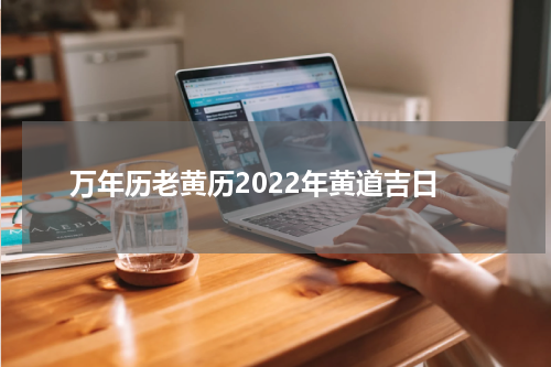 万年历老黄历2022年黄道吉日