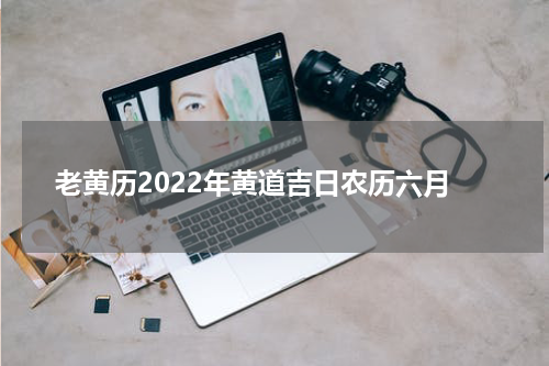 老黄历2022年黄道吉日农历六月