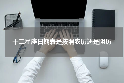 十二星座日期表是按照农历还是阴历
