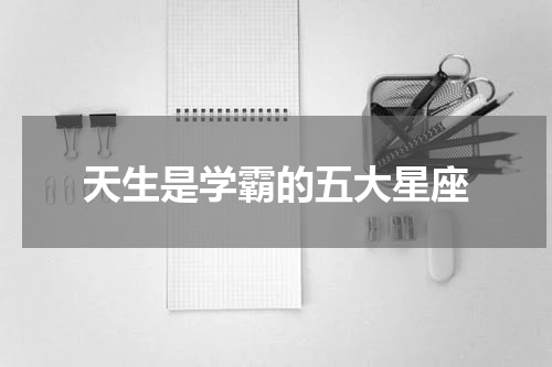 天生是学霸的五大星座