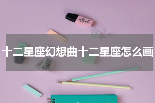 十二星座幻想曲十二星座怎么画
