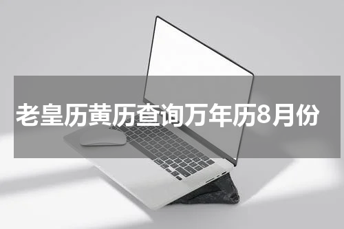 老皇历黄历查询万年历8月份
