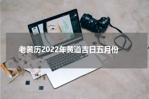 老黄历2022年黄道吉日五月份