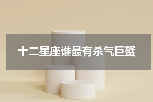 十二星座谁最有杀气巨蟹