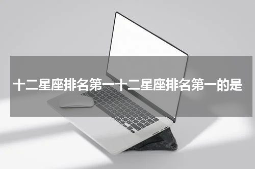 十二星座排名第一十二星座排名第一的是