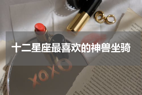 十二星座最喜欢的神兽坐骑