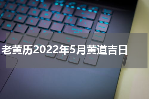 老黄历2022年5月黄道吉日