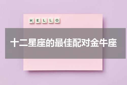 十二星座的最佳配对金牛座