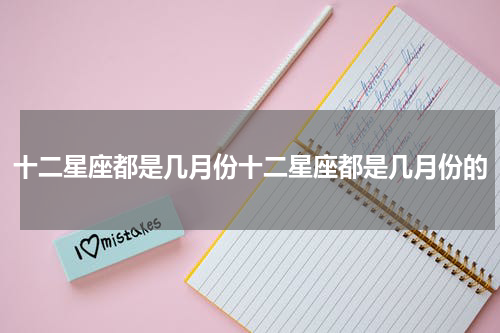 十二星座都是几月份十二星座都是几月份的