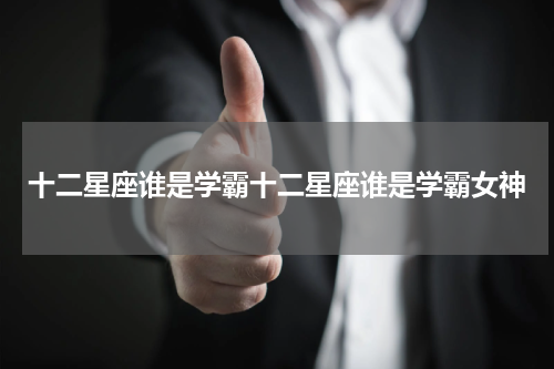 十二星座谁是学霸十二星座谁是学霸女神